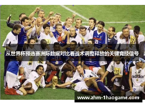 从世界杯预选赛洲际数据对比看战术调整释放的关键竞技信号