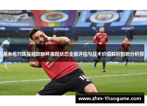 基米希对阵曼城欧联杯表现状态全面评估与战术价值解析前瞻分析探 基米希对阵曼城欧联杯表现状态全面评估与战术价值解析前瞻分析探
