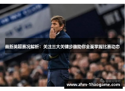 最新英超赛况解析:关注三大关键步骤助你全面掌握比赛动态 最新英超赛况解析:关注三大关键步骤助你全面掌握比赛动态