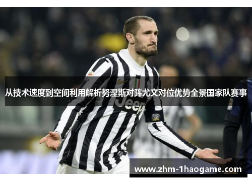 从技术速度到空间利用解析努涅斯对阵尤文对位优势全景国家队赛事 从技术速度到空间利用解析努涅斯对阵尤文对位优势全景国家队赛事
