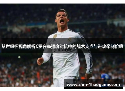 从世俱杯视角解析C罗在高强度对抗中的战术支点与进攻牵制价值 从世俱杯视角解析C罗在高强度对抗中的战术支点与进攻牵制价值