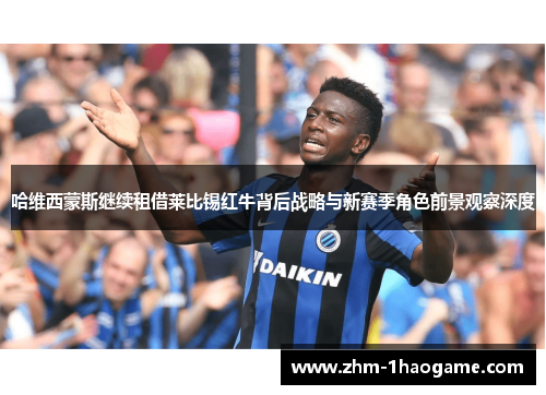 哈维西蒙斯继续租借莱比锡红牛背后战略与新赛季角色前景观察深度