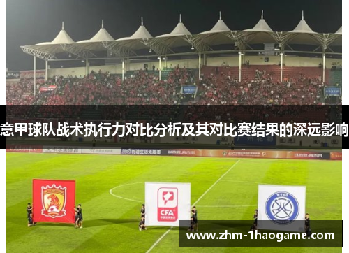 意甲球队战术执行力对比分析及其对比赛结果的深远影响
