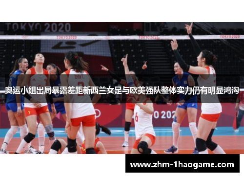奥运小组出局暴露差距新西兰女足与欧美强队整体实力仍有明显鸿沟