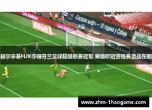 赫尔辛基HJK夺得芬兰足球超级联赛冠军 晋级欧冠资格赛激战在即